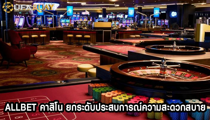 allbet คาสิโน ยกระดับประสบการณ์ความสะดวกสบาย